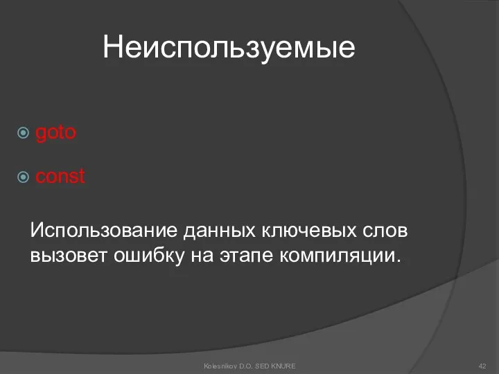 Неиспользуемые goto const Использование данных ключевых слов вызовет ошибку на этапе компиляции. Kolesnikov D.O. SED KNURE