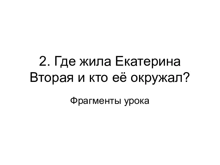 2. Где жила Екатерина Вторая и кто её окружал? Фрагменты урока