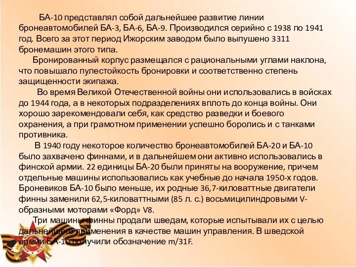 БА-10 представлял собой дальнейшее развитие линии бронеавтомобилей БА-3, БА-6, БА-9. Производился