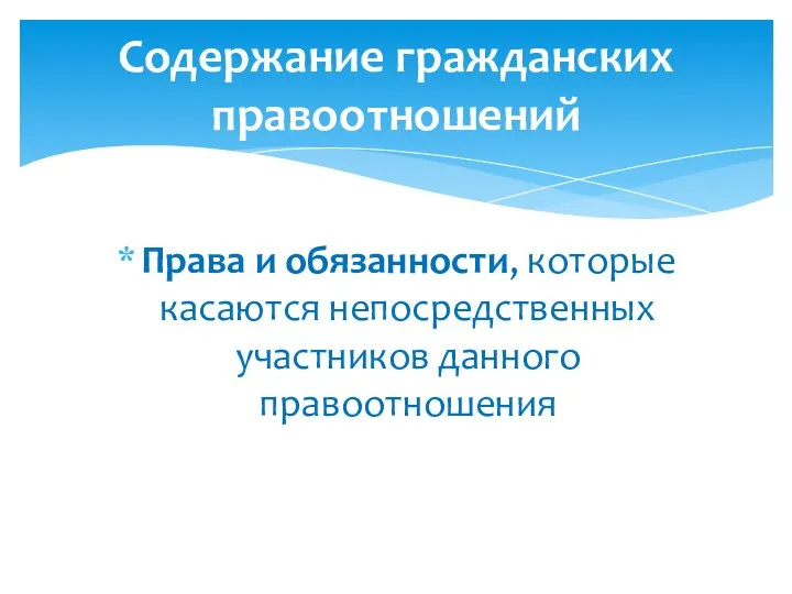 Права и обязанности, которые касаются непосредственных участников данного правоотношения Содержание гражданских правоотношений