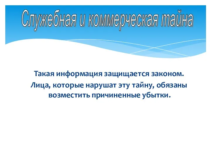 Служебная и коммерческая тайна Такая информация защищается законом. Лица, которые нарушат