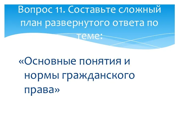 «Основные понятия и нормы гражданского права» Вопрос 11. Составьте сложный план развернутого ответа по теме: