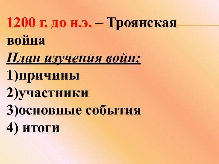 1200 г. до н.э. – Троянская война План изучения войн: 1)причины 2)участники 3)основные события 4) итоги