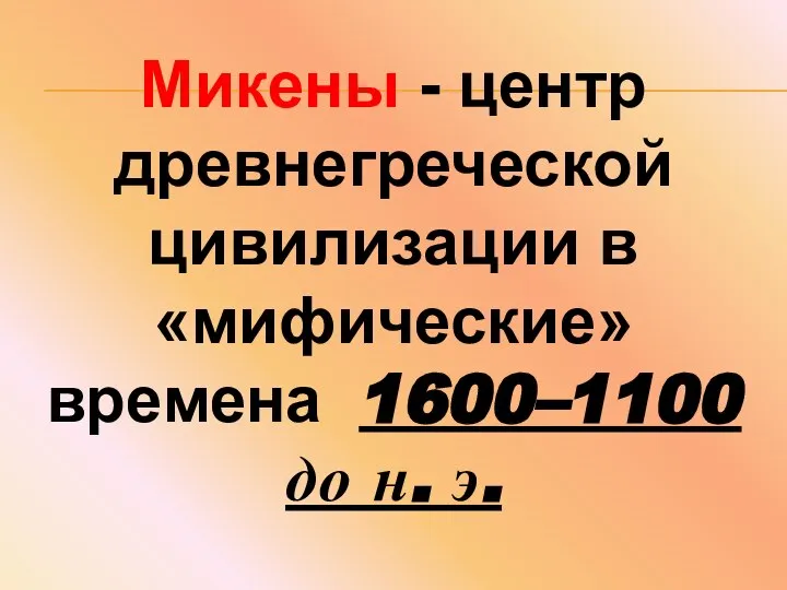 Микены - центр древнегреческой цивилизации в «мифические» времена 1600–1100 до н. э.