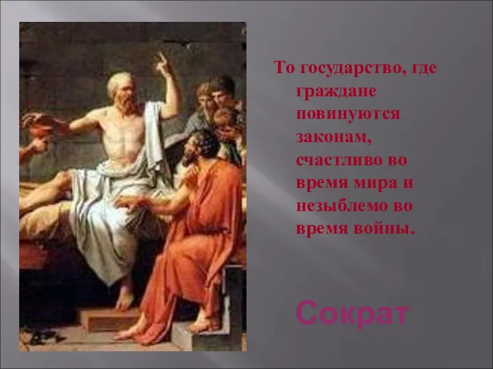 Сократ То государство, где граждане повинуются законам, счастливо во время мира и незыблемо во время войны.