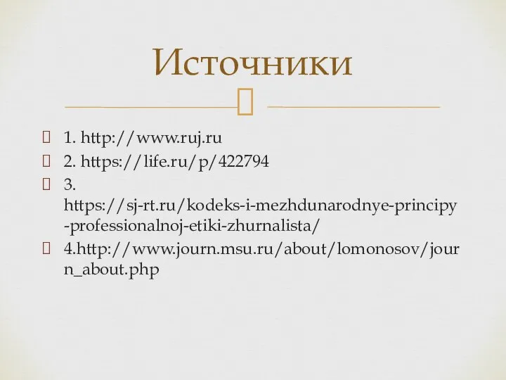 1. http://www.ruj.ru 2. https://life.ru/p/422794 3. https://sj-rt.ru/kodeks-i-mezhdunarodnye-principy-professionalnoj-etiki-zhurnalista/ 4.http://www.journ.msu.ru/about/lomonosov/journ_about.php Источники