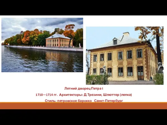 Летний дворец Петра I 1710—1714 гг. Архитекторы: Д.Трезини, Шлюттер (лепка) Стиль: петровское барокко Санкт-Петербург