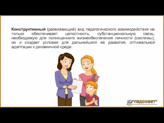 Конструктивный (развивающий) вид педагогического взаимодействия не только обеспечивает целостность, субстанциональную связь,