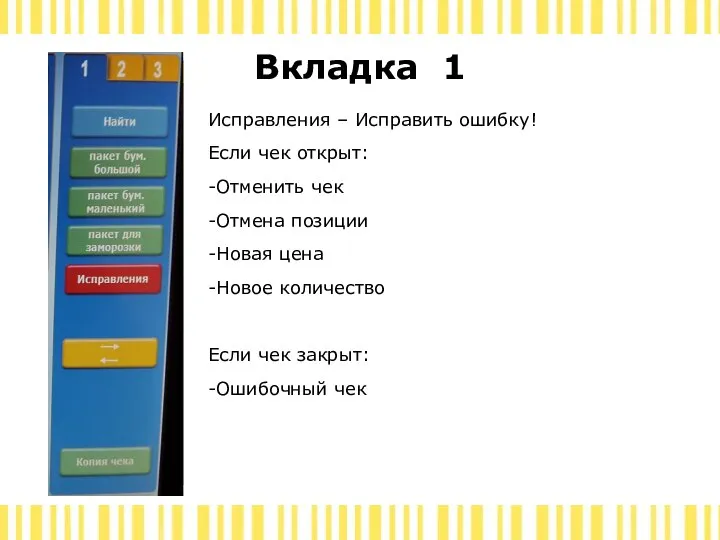 Вкладка 1 Исправления – Исправить ошибку! Если чек открыт: -Отменить чек