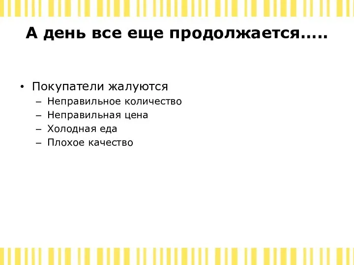 А день все еще продолжается….. Покупатели жалуются Неправильное количество Неправильная цена Холодная еда Плохое качество