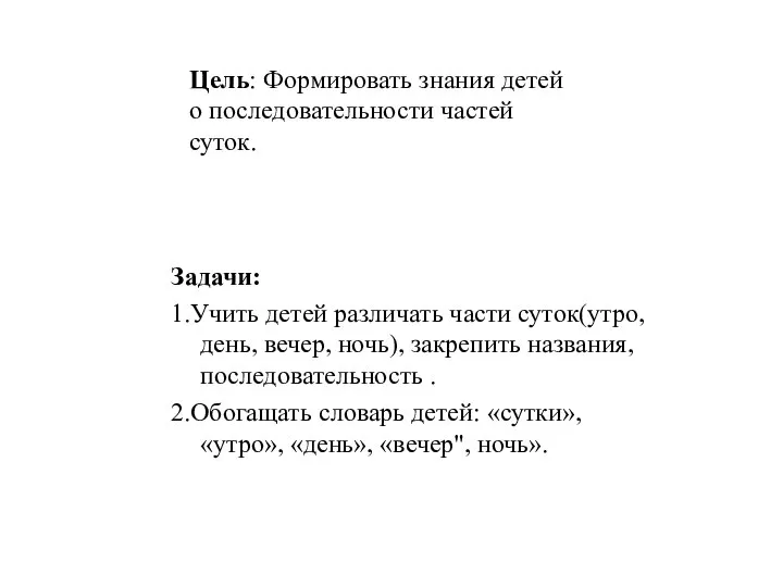 Задачи: 1.Учить детей различать части суток(утро, день, вечер, ночь), закрепить названия,