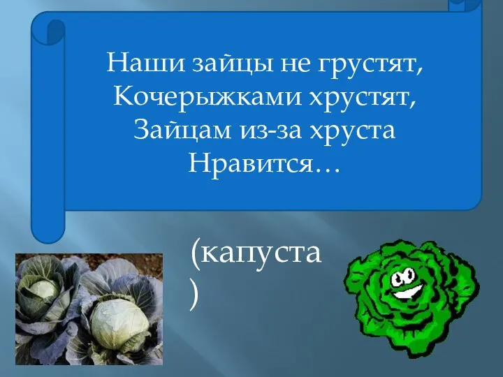 Наши зайцы не грустят, Кочерыжками хрустят, Зайцам из-за хруста Нравится… (капуста)