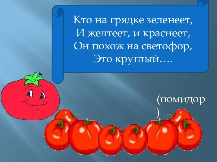 Кто на грядке зеленеет, И желтеет, и краснеет, Он похож на светофор, Это круглый…. (помидор)