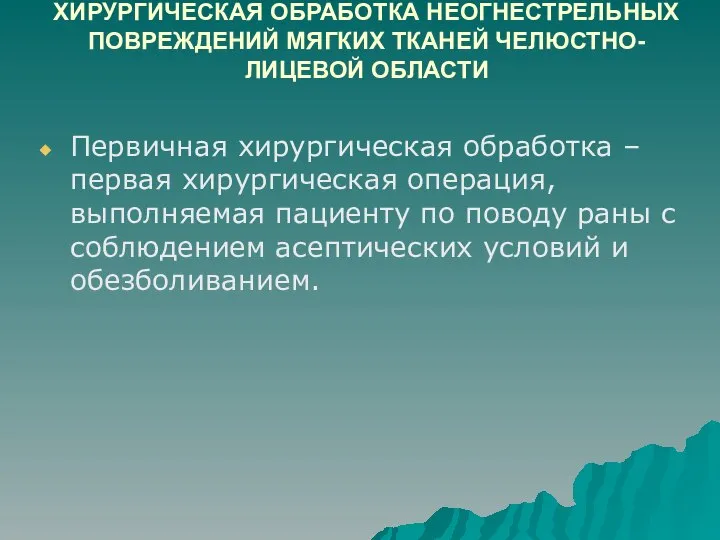 ХИРУРГИЧЕСКАЯ ОБРАБОТКА НЕОГНЕСТРЕЛЬНЫХ ПОВРЕЖДЕНИЙ МЯГКИХ ТКАНЕЙ ЧЕЛЮСТНО-ЛИЦЕВОЙ ОБЛАСТИ Первичная хирургическая обработка