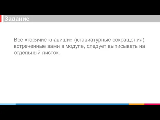 Все «горячие клавиши» (клавиатурные сокращения), встреченные вами в модуле, следует выписывать на отдельный листок. Задание