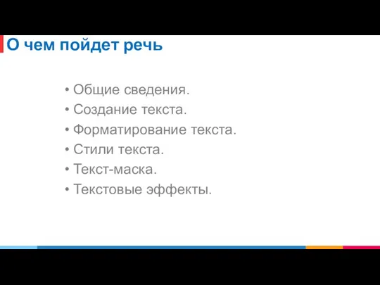 О чем пойдет речь Общие сведения. Создание текста. Форматирование текста. Стили текста. Текст-маска. Текстовые эффекты.