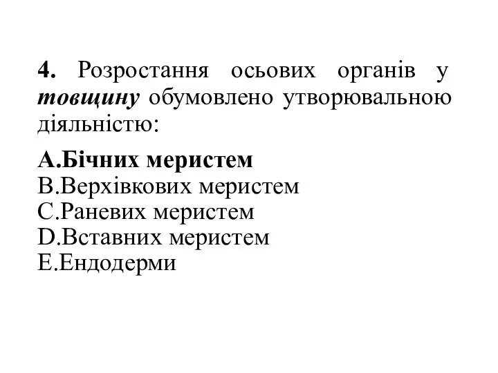 4. Розростання осьових органів у товщину обумовлено утворювальною діяльністю: A.Бічних меристем