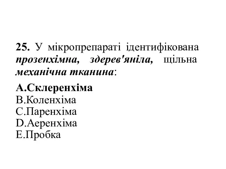 25. У мікропрепараті ідентифікована прозенхімна, здерев'яніла, щільна механічна тканина: A.Склеренхіма B.Коленхіма C.Паренхіма D.Аеренхіма E.Пробка