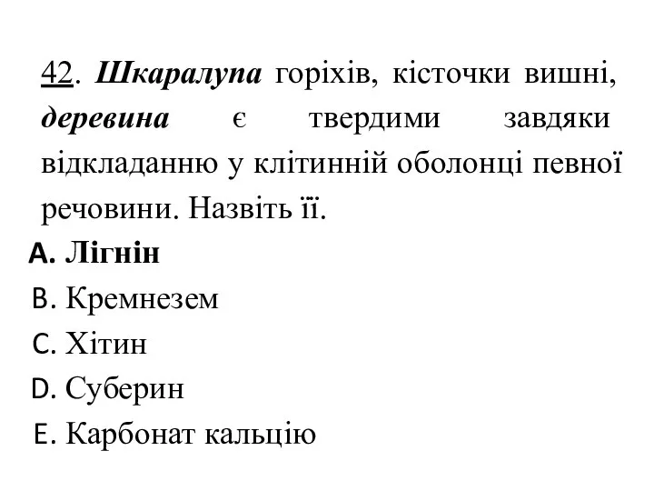 42. Шкаралупа горіхів, кісточки вишні, деревина є твердими завдяки відкладанню у