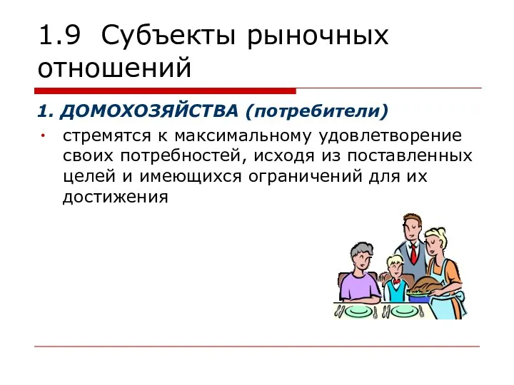 1.9 Субъекты рыночных отношений 1. ДОМОХОЗЯЙСТВА (потребители) стремятся к максимальному удовлетворение