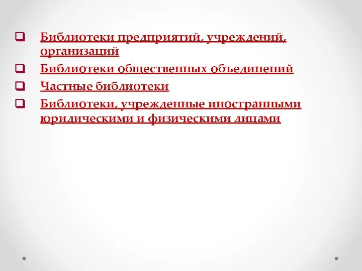 Библиотеки предприятий, учреждений, организаций Библиотеки общественных объединений Частные библиотеки Библиотеки, учрежденные иностранными юридическими и физическими лицами