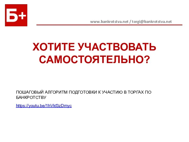 www.bankrotstva.net / torgi@bankrotstva.net ПОШАГОВЫЙ АЛГОРИТМ ПОДГОТОВКИ К УЧАСТИЮ В ТОРГАХ ПО БАНКРОТСТВУ https://youtu.be/1hVkf3zDmyc ХОТИТЕ УЧАСТВОВАТЬ САМОСТОЯТЕЛЬНО?