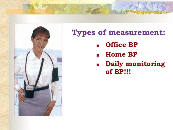 Types of measurement: Office BP Home BP Daily monitoring of BP!!!