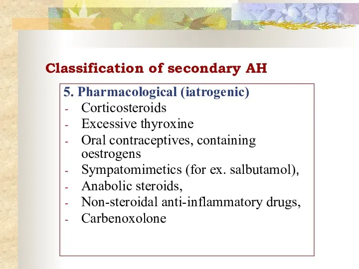 Classification of secondary AH 5. Pharmacological (iatrogenic) Corticosteroids Excessive thyroxine Oral