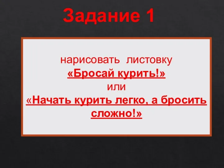 Задание 1 нарисовать листовку «Бросай курить!» или «Начать курить легко, а бросить сложно!»