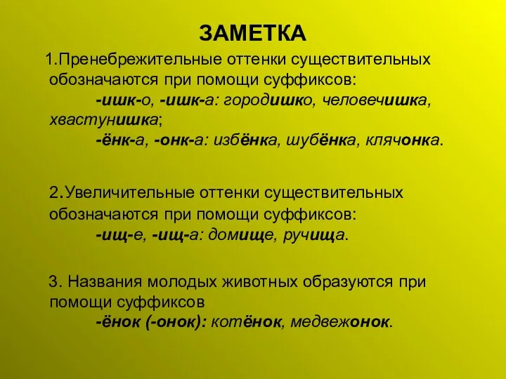 ЗАМЕТКА 1.Пренебрежительные оттенки существительных обозначаются при помощи суффиксов: -ишк-о, -ишк-а: городишко,