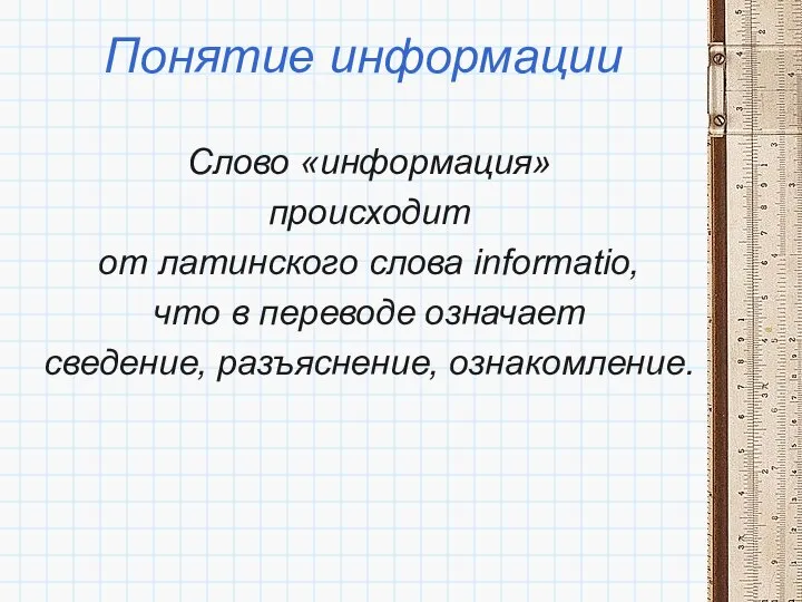 Понятие информации Слово «информация» происходит от латинского слова informatio, что в переводе означает сведение, разъяснение, ознакомление.