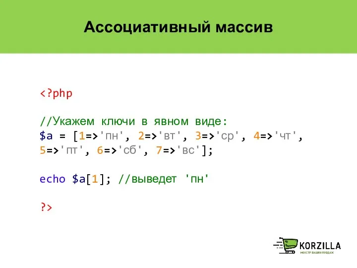 Ассоциативный массив //Укажем ключи в явном виде: $a = [1=>'пн', 2=>'вт',