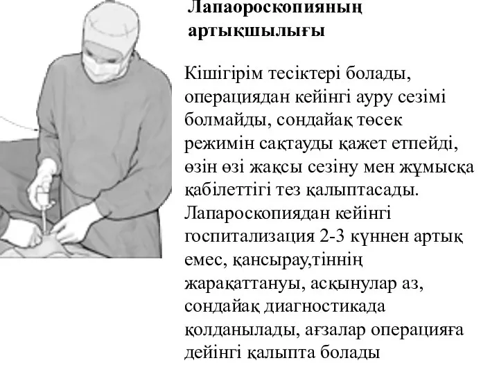 Лапаороскопияның артықшылығы Кішігірім тесіктері болады, операциядан кейінгі ауру сезімі болмайды, сондайақ