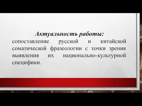 Актуальность работы: сопоставление русской и китайской соматической фразеологии с точки зрения выявления их национально-культурной специфики.