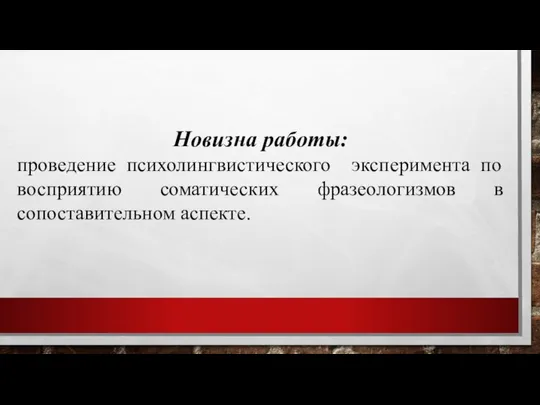 Новизна работы: проведение психолингвистического эксперимента по восприятию соматических фразеологизмов в сопоставительном аспекте.