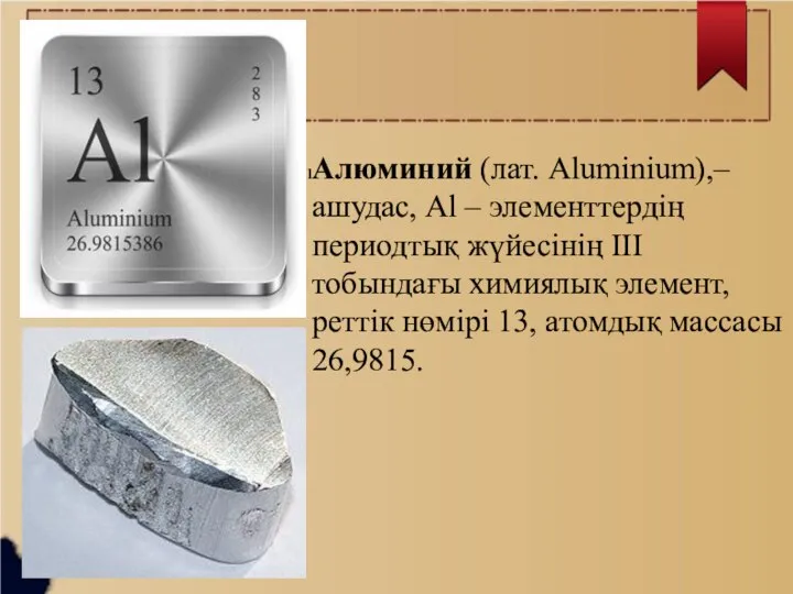 Алюминий (лат. Aluminium),– ашудас, Al – элементтердің периодтық жүйесінің ІІІ тобындағы