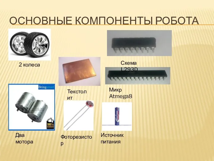 ОСНОВНЫЕ КОМПОНЕНТЫ РОБОТА 2 колеса Текстолит Два мотора Схема L293D Микр Atmega8 Фоторезистор Источник питания