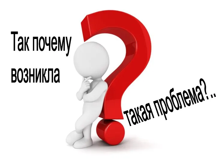 такая проблема?.. Так почему возникла