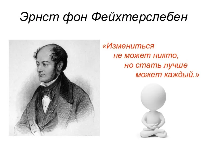 Эрнст фон Фейхтерслебен «Измениться не может никто, но стать лучше может каждый.»