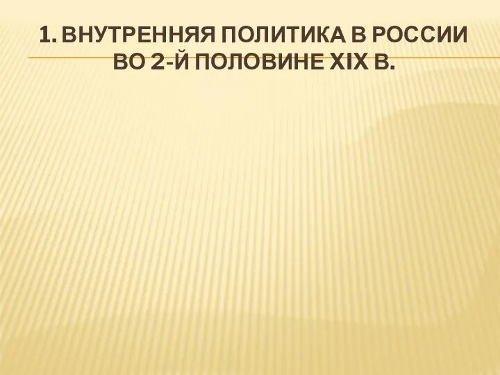 1. ВНУТРЕННЯЯ ПОЛИТИКА В РОССИИ ВО 2-Й ПОЛОВИНЕ XIX В.