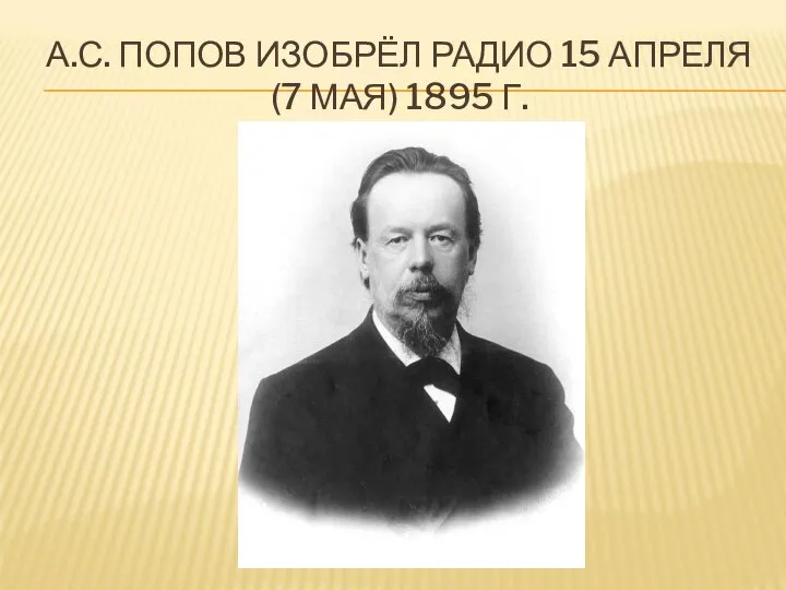 А.С. ПОПОВ ИЗОБРЁЛ РАДИО 15 АПРЕЛЯ (7 МАЯ) 1895 Г.