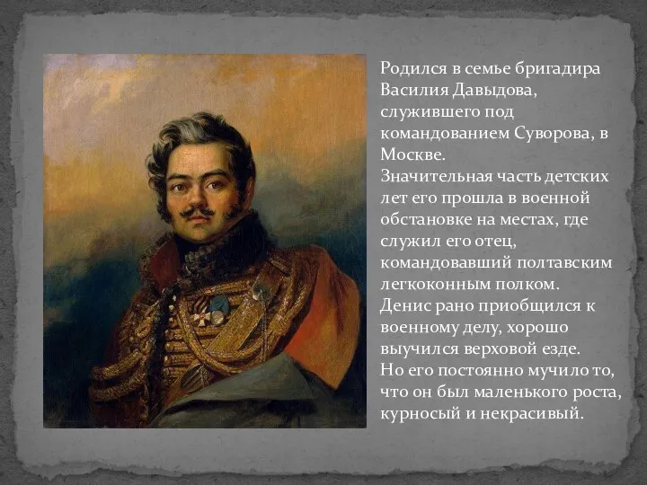 Родился в семье бригадира Василия Давыдова, служившего под командованием Суворова, в