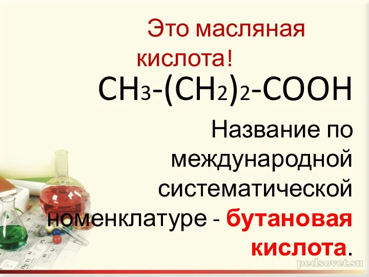 Это масляная кислота! CH3-(CH2)2-COOH Название по международной систематической номенклатуре - бутановая кислота.