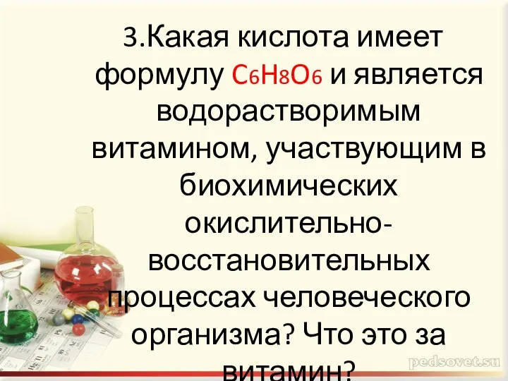 3.Какая кислота имеет формулу C6H8O6 и является водорастворимым витамином, участвующим в