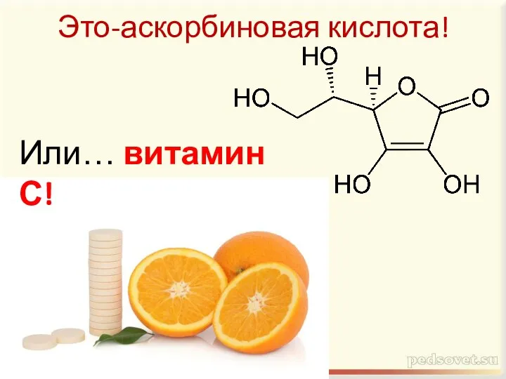 Это-аскорбиновая кислота! Или… витамин С!