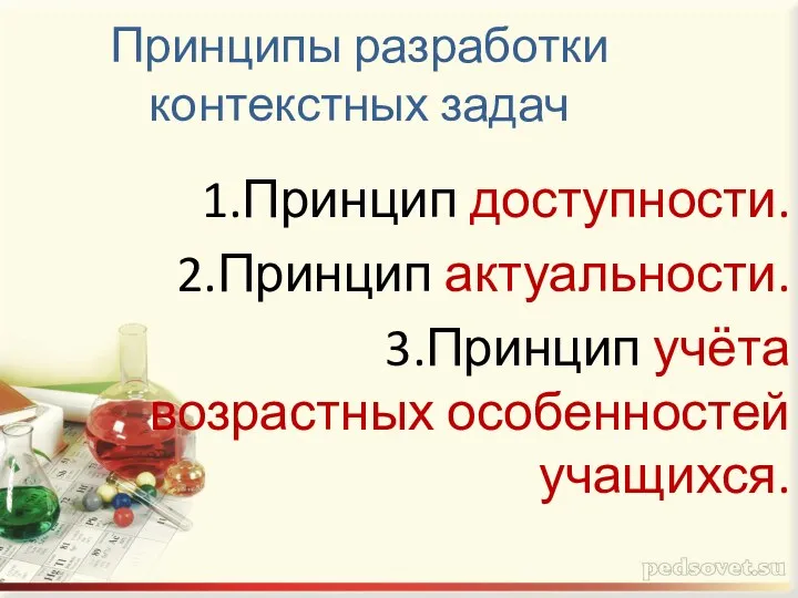 Принципы разработки контекстных задач 1.Принцип доступности. 2.Принцип актуальности. 3.Принцип учёта возрастных особенностей учащихся.