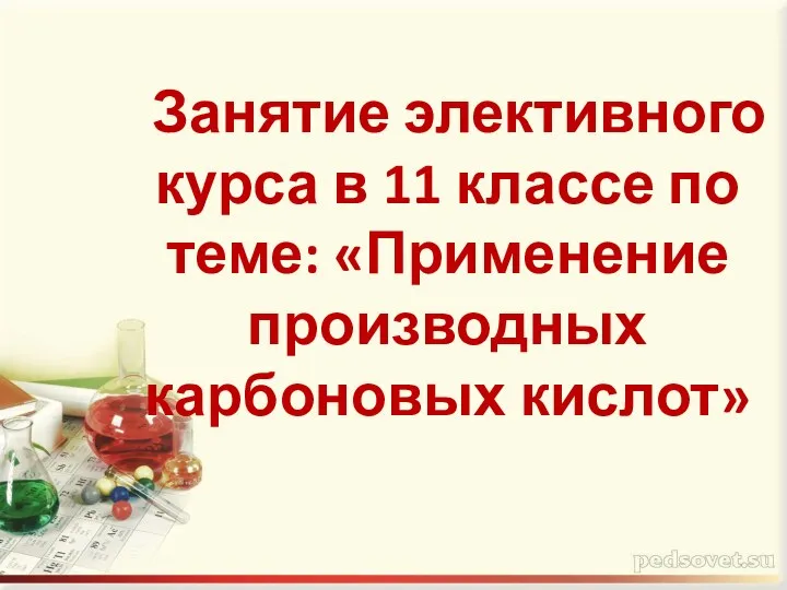 Занятие элективного курса в 11 классе по теме: «Применение производных карбоновых кислот»