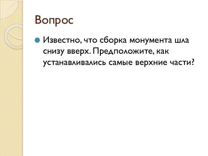 Вопрос Известно, что сборка монумента шла снизу вверх. Предположите, как устанавливались самые верхние части?