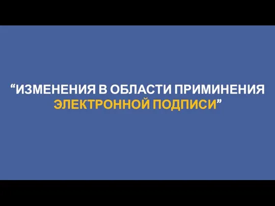 “ИЗМЕНЕНИЯ В ОБЛАСТИ ПРИМИНЕНИЯ ЭЛЕКТРОННОЙ ПОДПИСИ”