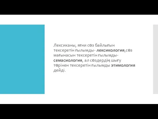 Лексиканы, яғни сөз байлығын тексеретін ғылымды- лексикология,сөз мағынасын тексеретін ғылымды- семасиология,